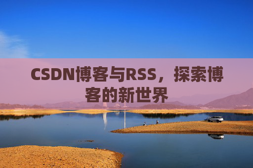 CSDN博客与RSS，探索博客的新世界